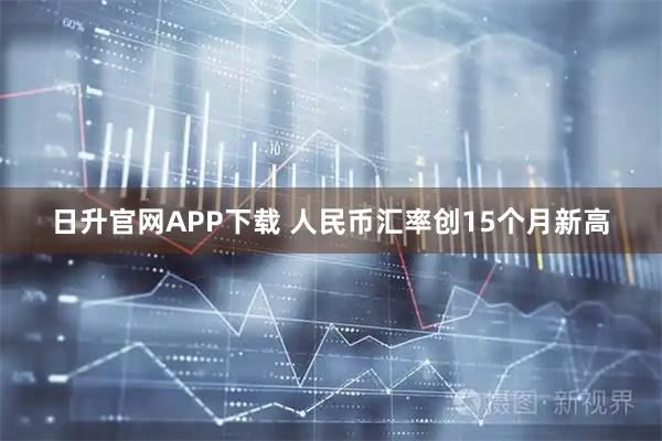 日升官网APP下载 人民币汇率创15个月新高
