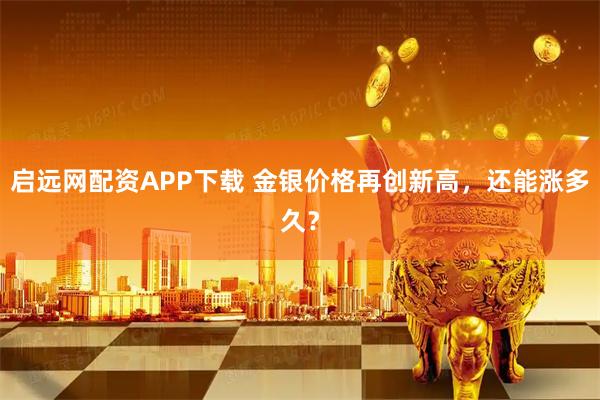 启远网配资APP下载 金银价格再创新高，还能涨多久？